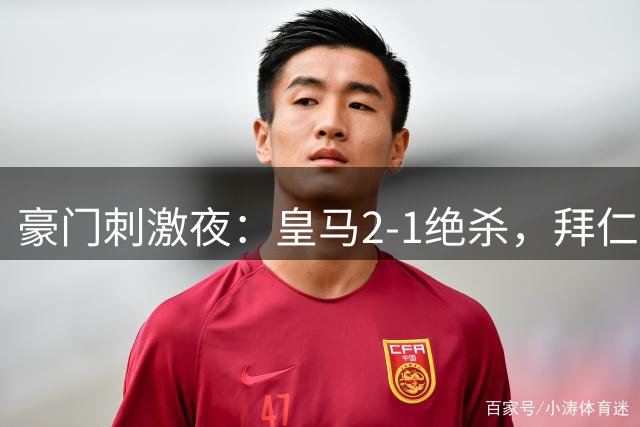 豪门刺激夜：皇马2-1绝杀，拜仁2-1捧杯，国米4-1，曼联0-2翻车